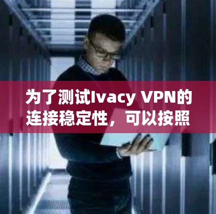 为了测试Ivacy VPN的连接稳定性，可以按照以下步骤进行