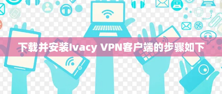 下载并安装Ivacy VPN客户端的步骤如下 下载并安装Ivacy VPN客户端的步骤如下
