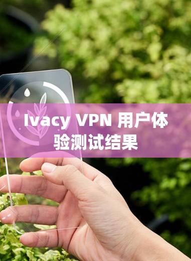Ivacy VPN 用户体验测试结果 Ivacy VPN 用户体验测试结果