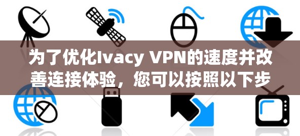 为了优化Ivacy VPN的速度并改善连接体验,您可以按照以下步骤进行检查和调整 为了优化Ivacy VPN的速度并改善连接体验,您可以按照以下步骤进行检查和调整