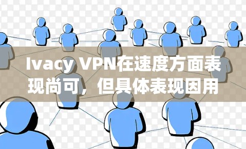 Ivacy VPN在速度方面表现尚可，但具体表现因用户的地理位置、连接设备、网络环境以及选择的服务器而异。以下是对Ivacy VPN速度的详细分析
