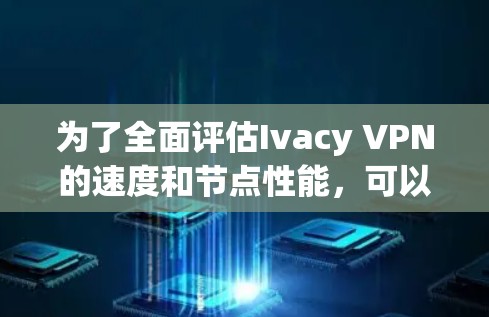 为了全面评估Ivacy VPN的速度和节点性能，可以从以下几个方面进行分析和测试