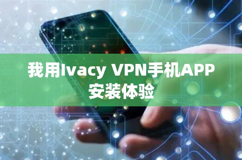 我用Ivacy VPN手机APP安装体验