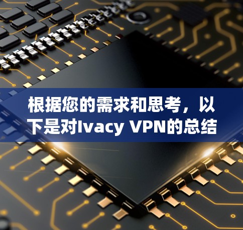 根据您的需求和思考，以下是对Ivacy VPN的总结及推荐的其他VPN软件的分析