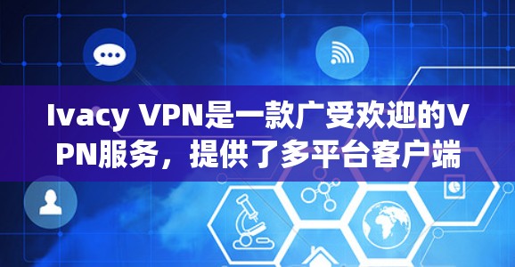 Ivacy VPN是一款广受欢迎的VPN服务，提供了多平台客户端，确保用户在不同设备上都能顺畅使用。以下是对Ivacy VPN各客户端的详细推荐，帮助您选择最适合的版本