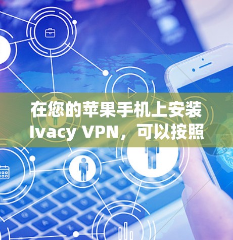 在您的苹果手机上安装Ivacy VPN，可以按照以下步骤进行