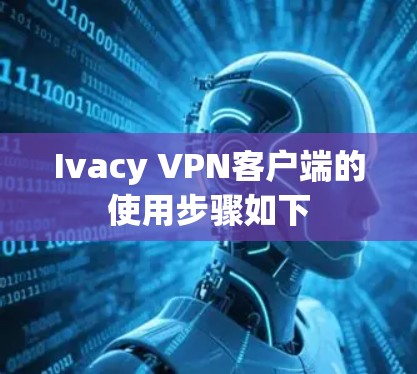 Ivacy VPN客户端的使用步骤如下