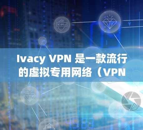 Ivacy VPN 是一款流行的虚拟专用网络（VPN）服务，旨在帮助用户保护隐私、匿名上网和访问受限制的内容。以下是一些关于 Ivacy VPN 客户端的常见问题和解决方法