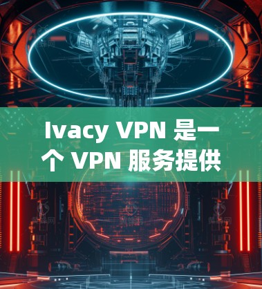 Ivacy VPN 是一个 VPN 服务提供商，旨在为用户提供匿名网络连接和隐私保护。以下是一些关于 Ivacy VPN 的关键信息和特点，帮助你了解其可靠性和功能