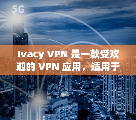 Ivacy VPN 是一款受欢迎的 VPN 应用，适用于保护隐私和安全。以下是下载 Ivacy VPN 的步骤
