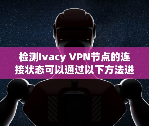 检测Ivacy VPN节点的连接状态可以通过以下方法进行