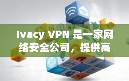 Ivacy VPN 是一家网络安全公司，提供高质量的 VPN 服务，旨在保护用户的网络隐私和安全。以下是关于 Ivacy VPN 官方正版软件的详细信息和建议