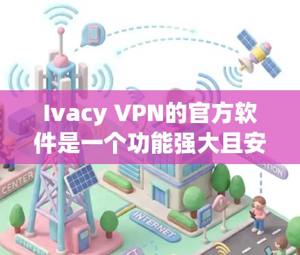 Ivacy VPN的官方软件是一个功能强大且安全的选择,适合需要保护隐私的用户。以下是对其官方软件的详细分析和总结 Ivacy VPN的官方软件是一个功能强大且安全的选择,适合需要保护隐私的用户。以下是对其官方软件的详细分析和总结