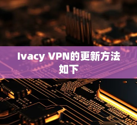 Ivacy VPN的更新方法如下