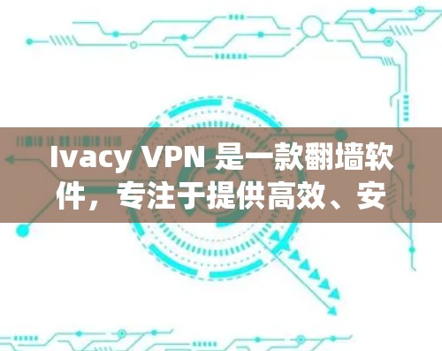 Ivacy VPN 是一款翻墙软件,专注于提供高效、安全的网络隐私保护和无限倍数的服务器资源。以下是其主要功能及评测 Ivacy VPN 是一款翻墙软件,专注于提供高效、安全的网络隐私保护和无限倍数的服务器资源。以下是其主要功能及评测
