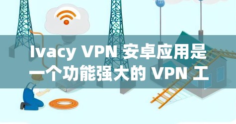 Ivacy VPN 安卓应用是一个功能强大的 VPN 工具,适合需要保护隐私和安全的用户。以下是使用 Ivacy VPN 安卓应用的详细指南 Ivacy VPN 安卓应用是一个功能强大的 VPN 工具,适合需要保护隐私和安全的用户。以下是使用 Ivacy VPN 安卓应用的详细指南