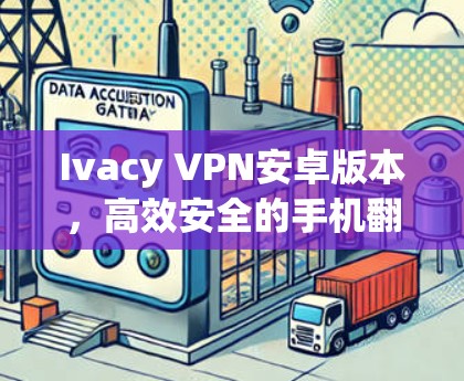 Ivacy VPN安卓版本,高效安全的手机翻墙工具 Ivacy VPN安卓版本,高效安全的手机翻墙工具
