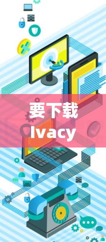 要下载Ivacy VPN 2026最新版，可以按照以下步骤操作