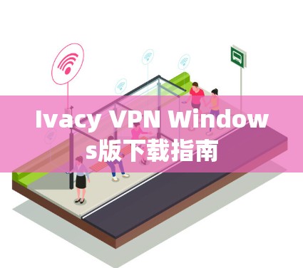 Ivacy VPN Windows版下载指南 Ivacy VPN Windows版下载指南