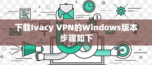 下载Ivacy VPN的Windows版本步骤如下