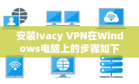 安装Ivacy VPN在Windows电脑上的步骤如下