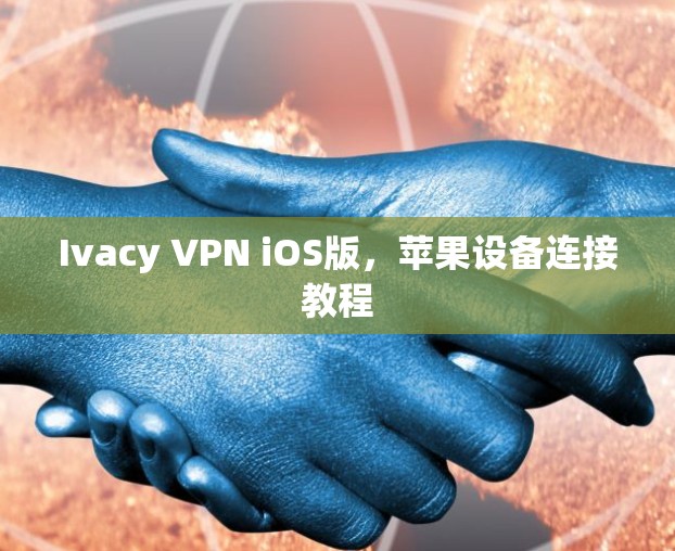 Ivacy VPN iOS版,苹果设备连接教程 Ivacy VPN iOS版,苹果设备连接教程