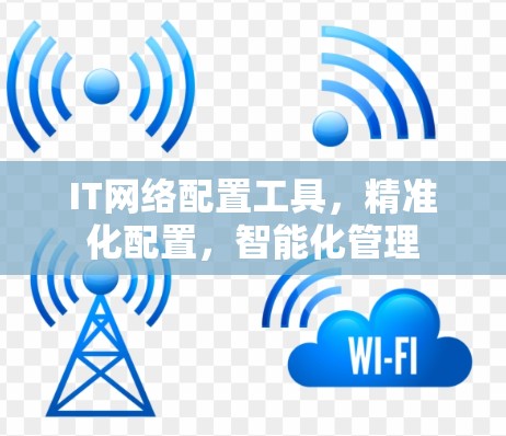 IT网络配置工具，精准化配置，智能化管理