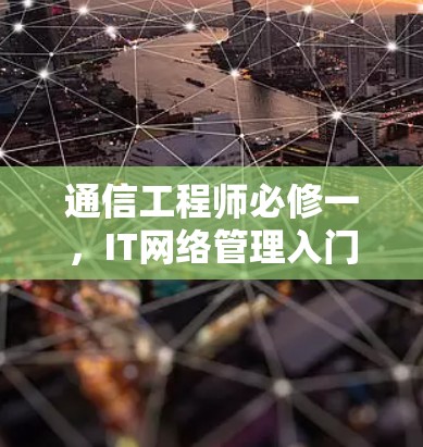 通信工程师必修一,IT网络管理入门与实践 通信工程师必修一,IT网络管理入门与实践