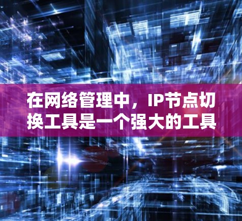 在网络管理中,IP节点切换工具是一个强大的工具,用于在IP地址发生变化时,自动化地执行切换流程,确保网络服务的连续性和稳定性。以下是对IP节点切换工具的详细分析和总结 在网络管理中,IP节点切换工具是一个强大的工具,用于在IP地址发生变化时,自动化地执行切换流程,确保网络服务的连续性和稳定性。以下是对IP节点切换工具的详细分析和总结