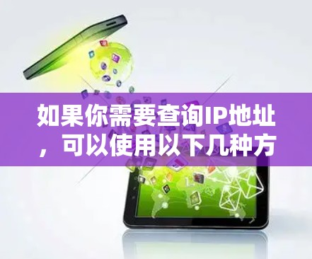 如果你需要查询IP地址,可以使用以下几种方法 如果你需要查询IP地址,可以使用以下几种方法