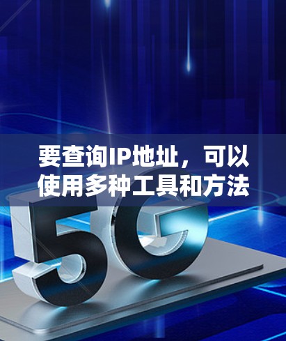 要查询IP地址,可以使用多种工具和方法。以下是一些常用的方法和工具 要查询IP地址,可以使用多种工具和方法。以下是一些常用的方法和工具