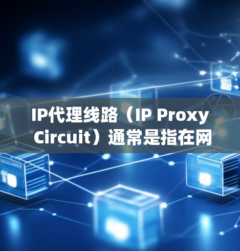 IP代理线路（IP Proxy Circuit）通常是指在网络中，通过代理服务器来转发请求或数据包，以实现某种形式的流量控制、防火墙、负载均衡或访问控制等功能。以下是一些关键点和解释