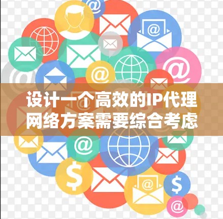 设计一个高效的IP代理网络方案需要综合考虑多个关键因素，以确保网络的安全性、可靠性和管理效率。以下是一个详细的步骤指南，帮助您成功实施IP代理网络