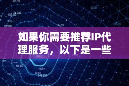 如果你需要推荐IP代理服务,以下是一些常见的IP代理服务提供商和工具 如果你需要推荐IP代理服务,以下是一些常见的IP代理服务提供商和工具