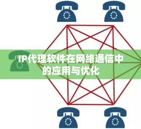 IP代理软件在网络通信中的应用与优化 IP代理软件在网络通信中的应用与优化