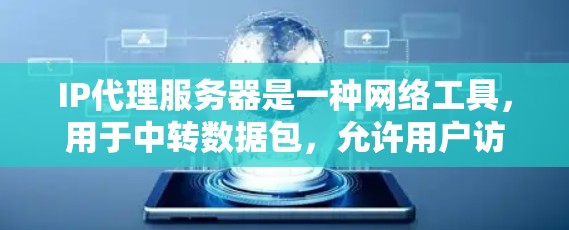 IP代理服务器是一种网络工具，用于中转数据包，允许用户访问被限制或防火墙保护的资源。以下是关于IP代理服务器的详细解析
