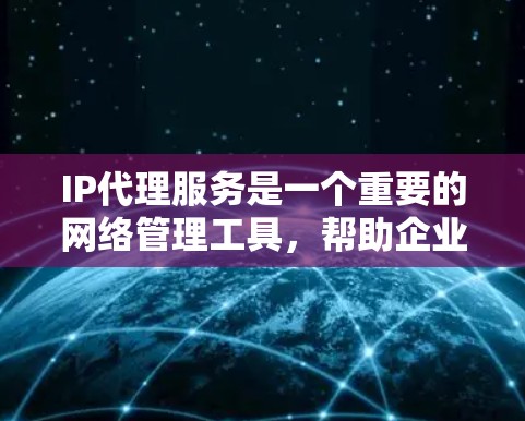 IP代理服务是一个重要的网络管理工具,帮助企业和组织在多种网络环境中高效地管理IP地址,提高安全性和资源利用率。以下是对IP代理服务的详细分析和总结 IP代理服务是一个重要的网络管理工具,帮助企业和组织在多种网络环境中高效地管理IP地址,提高安全性和资源利用率。以下是对IP代理服务的详细分析和总结