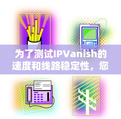 为了测试IPVanish的速度和线路稳定性,您可以按照以下步骤进行 为了测试IPVanish的速度和线路稳定性,您可以按照以下步骤进行