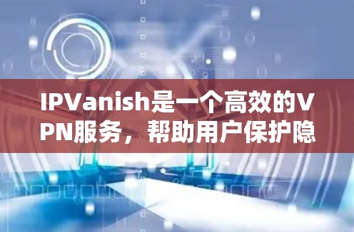 IPVanish是一个高效的VPN服务，帮助用户保护隐私、匿名上网和访问受限内容。以下是使用IPVanish的详细指南