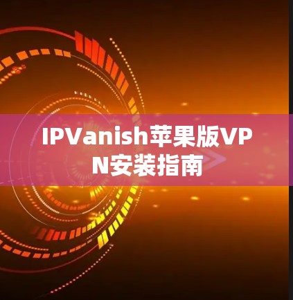 IPVanish苹果版VPN安装指南 IPVanish苹果版VPN安装指南