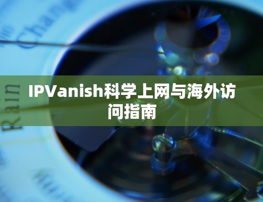 IPVanish科学上网与海外访问指南