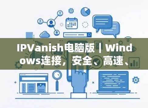 IPVanish电脑版｜Windows连接，安全、高速、无限接入