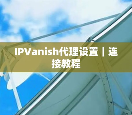 IPVanish代理设置|连接教程 IPVanish代理设置|连接教程
