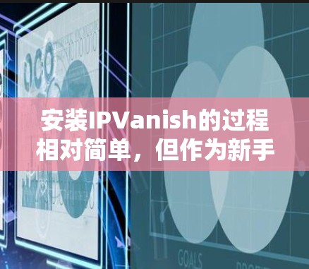 安装IPVanish的过程相对简单，但作为新手需要仔细按照步骤进行。以下是详细的安装教程