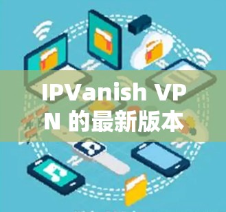 IPVanish VPN 的最新版本是 v2.9.7,发布于 2023年7月。以下是该版本的主要更新和改进 IPVanish VPN 的最新版本是 v2.9.7,发布于 2023年7月。以下是该版本的主要更新和改进