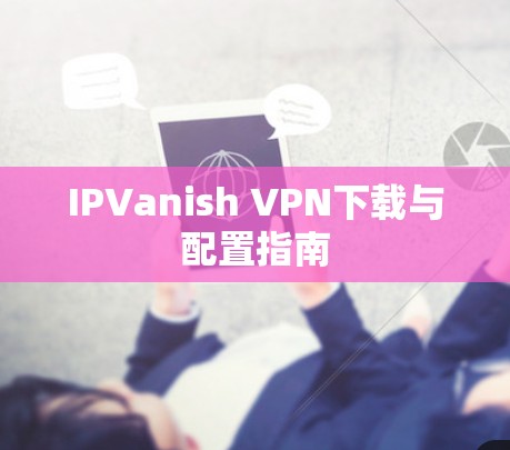 IPVanish VPN下载与配置指南 IPVanish VPN下载与配置指南