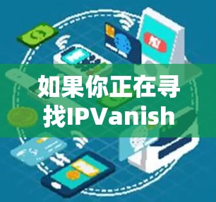 如果你正在寻找IPVanish VPN的替代方案，以下是一些热门的VPN推荐，每个VPN都有其独特的优势和适用场景