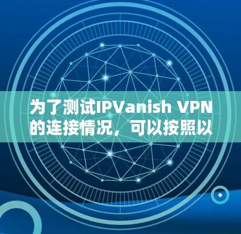 为了测试IPVanish VPN的连接情况，可以按照以下步骤进行