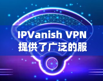 IPVanish VPN 提供了广泛的服务器网络，用户可以根据需求选择最适合的节点。以下是一些关于节点选择和速度测试的建议和步骤