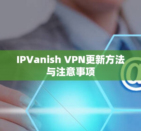 IPVanish VPN更新方法与注意事项